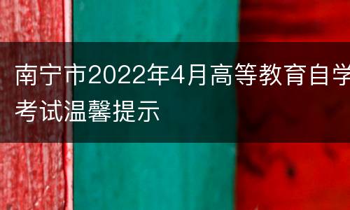 南宁市2022年4月高等教育自学考试温馨提示