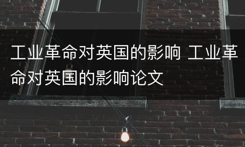 工业革命对英国的影响 工业革命对英国的影响论文