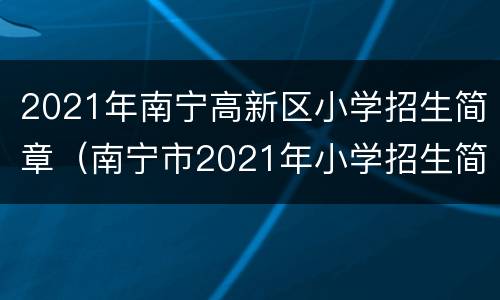 2021年南宁高新区小学招生简章（南宁市2021年小学招生简章）