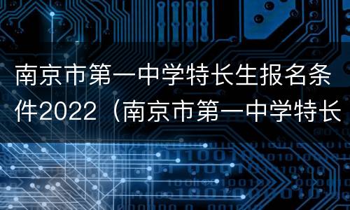 南京市第一中学特长生报名条件2022（南京市第一中学特长生报名条件2022年级）