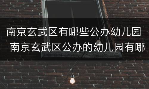 南京玄武区有哪些公办幼儿园 南京玄武区公办的幼儿园有哪些