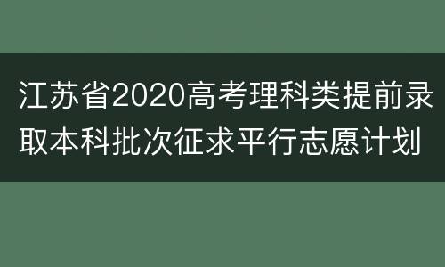 江苏省2020高考理科类提前录取本科批次征求平行志愿计划