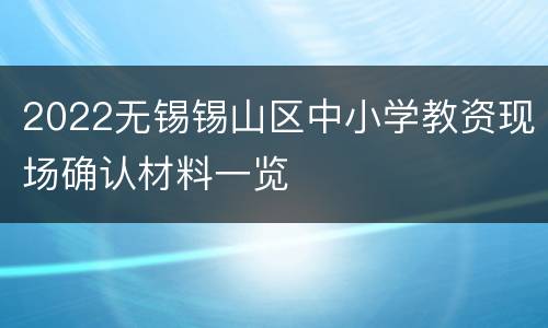 2022无锡锡山区中小学教资现场确认材料一览