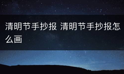 清明节手抄报 清明节手抄报怎么画