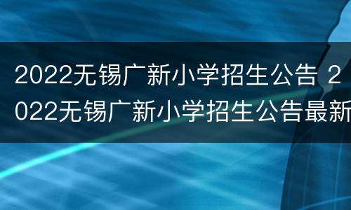2022无锡广新小学招生公告 2022无锡广新小学招生公告最新
