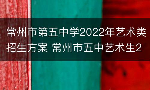 常州市第五中学2022年艺术类招生方案 常州市五中艺术生2021