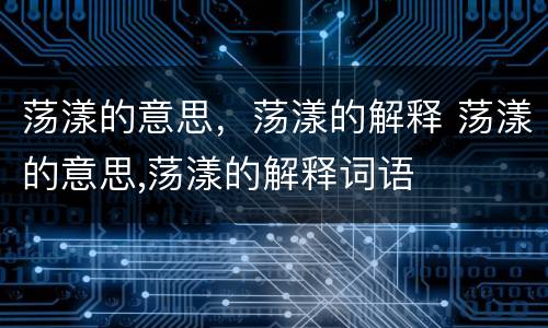 荡漾的意思，荡漾的解释 荡漾的意思,荡漾的解释词语