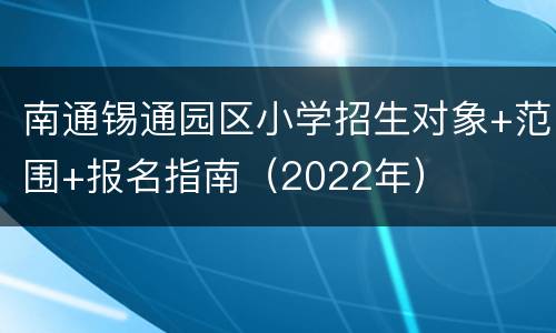 南通锡通园区小学招生对象+范围+报名指南（2022年）