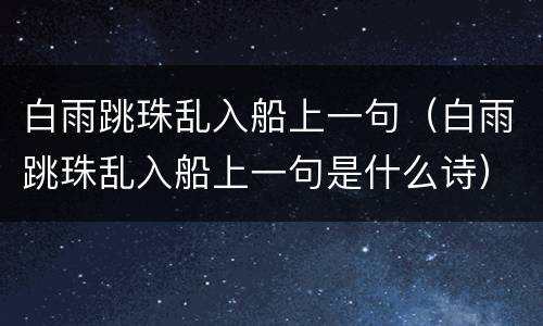 白雨跳珠乱入船上一句（白雨跳珠乱入船上一句是什么诗）