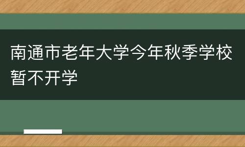南通市老年大学今年秋季学校暂不开学