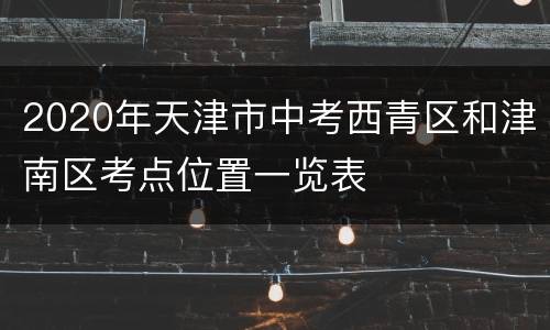2020年天津市中考西青区和津南区考点位置一览表