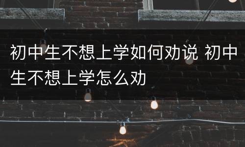 初中生不想上学如何劝说 初中生不想上学怎么劝