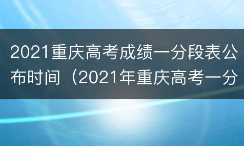 2021重庆高考成绩一分段表公布时间（2021年重庆高考一分一段表查询）