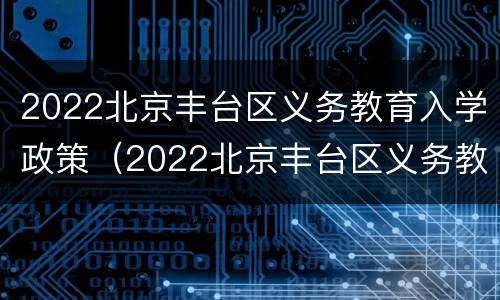 2022北京丰台区义务教育入学政策（2022北京丰台区义务教育入学政策研究）