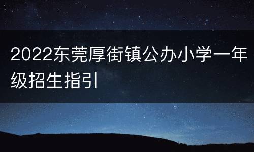 2022东莞厚街镇公办小学一年级招生指引