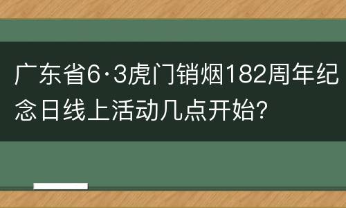 广东省6·3虎门销烟182周年纪念日线上活动几点开始？