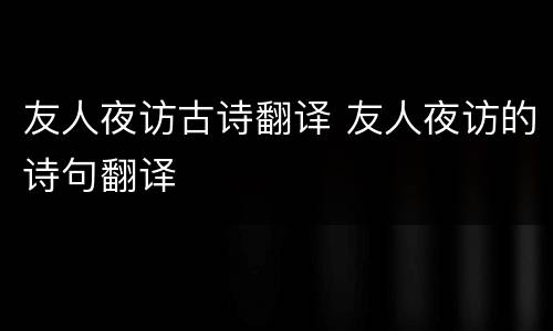 友人夜访古诗翻译 友人夜访的诗句翻译