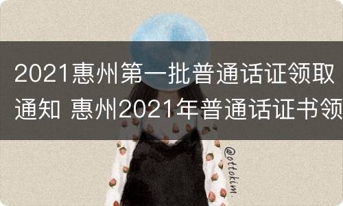 2021惠州第一批普通话证领取通知 惠州2021年普通话证书领取时间