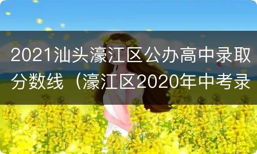 2021汕头濠江区公办高中录取分数线（濠江区2020年中考录取分数线）