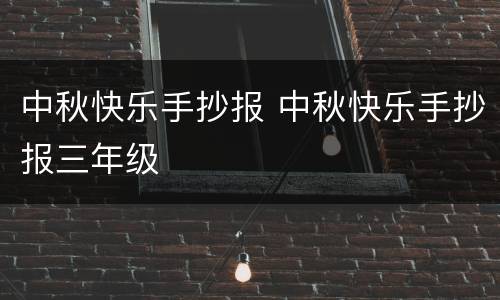 中秋快乐手抄报 中秋快乐手抄报三年级