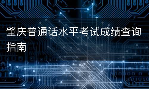 肇庆普通话水平考试成绩查询指南