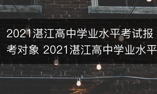 2021湛江高中学业水平考试报考对象 2021湛江高中学业水平考试报考对象是