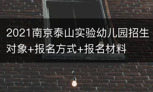 2021南京泰山实验幼儿园招生对象+报名方式+报名材料
