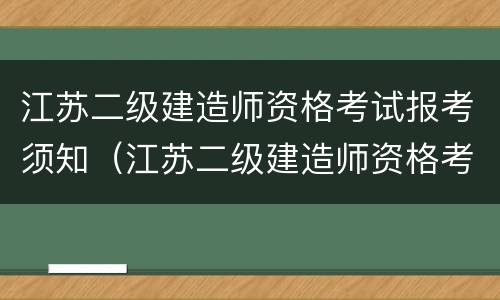 江苏二级建造师资格考试报考须知（江苏二级建造师资格考试报考须知内容）