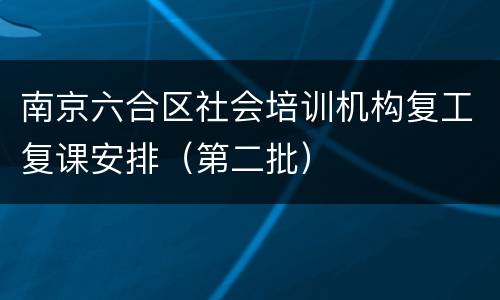南京六合区社会培训机构复工复课安排（第二批）