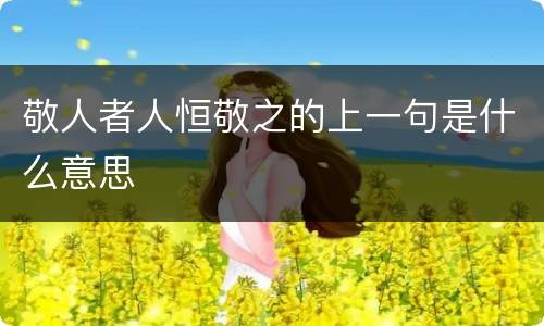 敬人者人恒敬之的上一句是什么意思