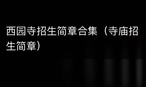 西园寺招生简章合集（寺庙招生简章）