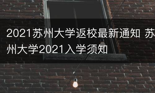 2021苏州大学返校最新通知 苏州大学2021入学须知