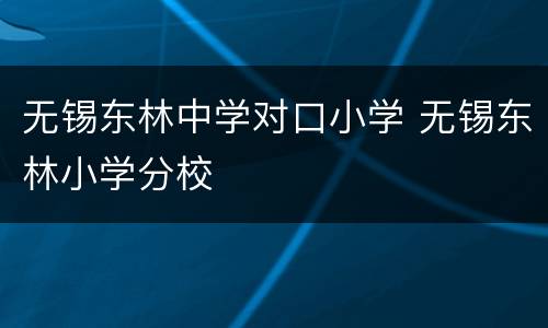 无锡东林中学对口小学 无锡东林小学分校