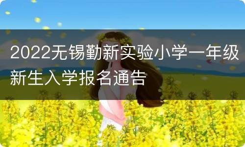 2022无锡勤新实验小学一年级新生入学报名通告