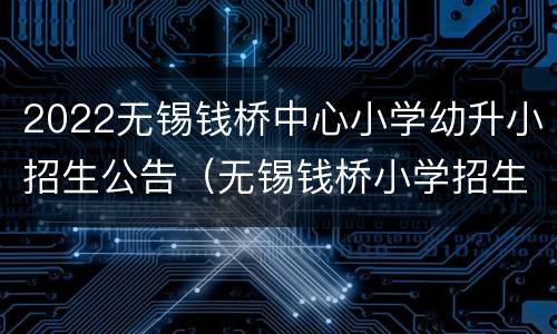 2022无锡钱桥中心小学幼升小招生公告（无锡钱桥小学招生电话）