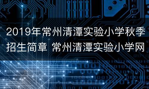 2019年常州清潭实验小学秋季招生简章 常州清潭实验小学网址