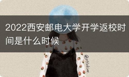 2022西安邮电大学开学返校时间是什么时候