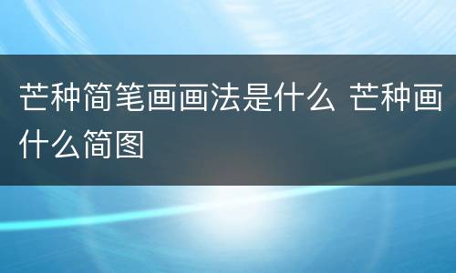 芒种简笔画画法是什么 芒种画什么简图