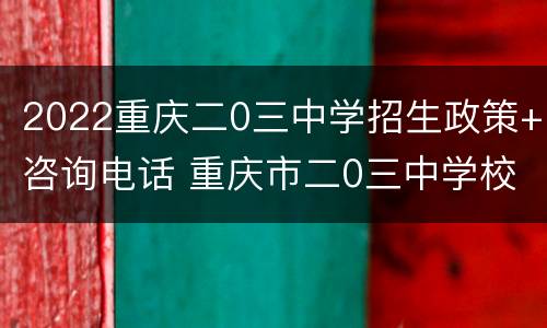 2022重庆二0三中学招生政策+咨询电话 重庆市二0三中学校