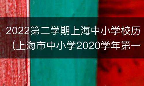 2022第二学期上海中小学校历（上海市中小学2020学年第一学期校历）