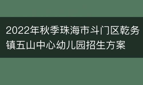 2022年秋季珠海市斗门区乾务镇五山中心幼儿园招生方案