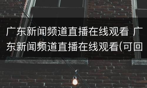 广东新闻频道直播在线观看 广东新闻频道直播在线观看(可回看