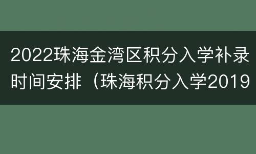 2022珠海金湾区积分入学补录时间安排（珠海积分入学2019）