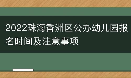 2022珠海香洲区公办幼儿园报名时间及注意事项