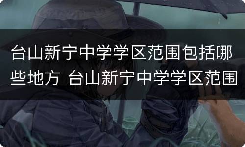 台山新宁中学学区范围包括哪些地方 台山新宁中学学区范围包括哪些地方呢