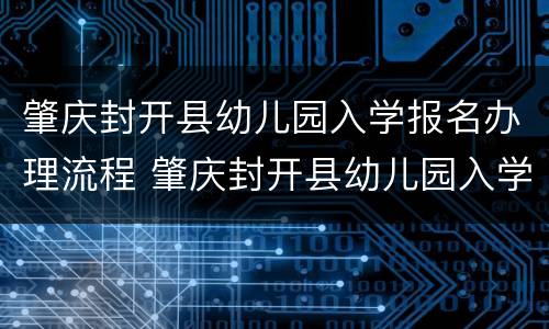 肇庆封开县幼儿园入学报名办理流程 肇庆封开县幼儿园入学报名办理流程视频