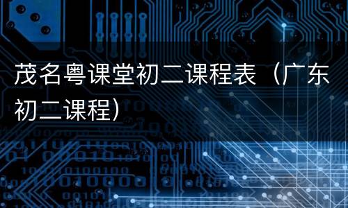 茂名粤课堂初二课程表（广东初二课程）