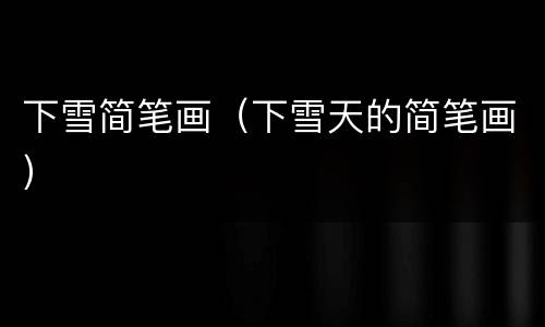 下雪简笔画（下雪天的简笔画）