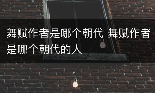 舞赋作者是哪个朝代 舞赋作者是哪个朝代的人