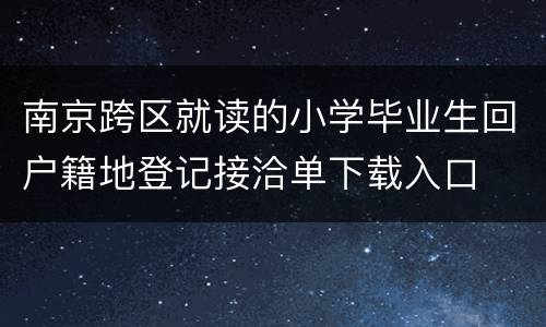 南京跨区就读的小学毕业生回户籍地登记接洽单下载入口